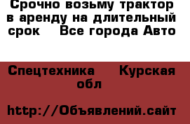 Срочно возьму трактор в аренду на длительный срок. - Все города Авто » Спецтехника   . Курская обл.